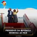 Presidente da República regressa ao país